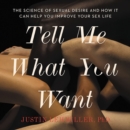 Image for Tell Me What You Want : The Science of Sexual Desire and How It Can Help You Improve Your Sex Life