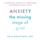Image for Anxiety : The Missing Stage of Grief; A Revolutionary Approach to Understanding and Healing the Impact of Loss