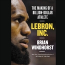 Image for LeBron, Inc. LIB/E : The Making of a Billion-Dollar Athlete