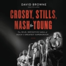 Image for Crosby, Stills, Nash &amp; Young LIB/E : The Wild, Definitive Saga of Rock&#39;s Greatest Supergroup