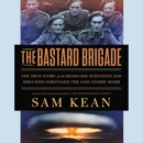 Image for The Bastard Brigade LIB/E : The True Story of the Renegade Scientists and Spies Who Sabotaged the Nazi Atomic Bomb