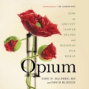 Image for Opium LIB/E : How an Ancient Flower Shaped and Poisoned Our World