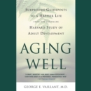 Image for Aging well  : surprising guideposts to a happier life from the landmark study of adult development