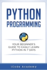 Image for Python Programming : Your Beginner&#39;s Guide To Easily Learn Python in 7 Days