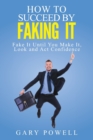 Image for Fake It : How to Succeed by Faking It, Fake It Till You Make It, Look and Act Confidence