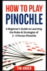 Image for How to Play Pinochle : A Beginner&#39;s Guide to Learning the Rules &amp; Strategies of 2 - 4 Person Pinochle