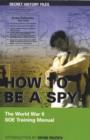 Image for How to be a Spy : The World War II SOE Training Manual