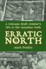 Image for Erratic North  : a Vietnam draft resister&#39;s life in the Canadian Bush