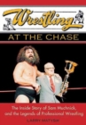 Image for Wrestling at the Chase  : the inside story of Sam Muchnick and the legends of professional wrestling