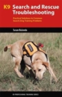 Image for K9 search and rescue troubleshooting  : practical solutions to common search dog training problems