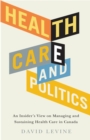 Image for Health care and politics  : an insider&#39;s view on managing and sustaining health care in Canada