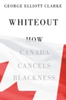 Image for Whiteout  : how Canada cancels Blackness