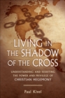 Image for Living in the Shadow of the Cross: Understanding and Resisting the Power and Privilege of Christian Hegemony