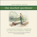 Image for The Market Gardener: A Successful Grower&#39;s Handbook for Small-scale Organic Farming