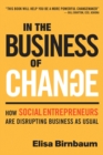 Image for In the Business of Change: How Social Entrepreneurs Are Disrupting Business As Usual