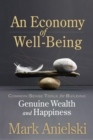 Image for Economy of Well-being: Common-sense Tools for Building Genuine Wealth and Happiness