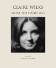 Image for Claire Wilks : What the Hand Sees