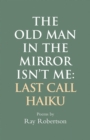 Image for The Old Man in the Mirror Isn&#39;t Me : Last Call Haiku