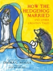 Image for How the hedgehog got married and other Croatian tales