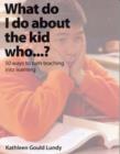Image for What Do I Do About the Kid Who…? : 50 Ways to Turn Teaching Into Learning