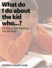 Image for What do I do about the kid who... ?: 50 ways to turn teaching into learning