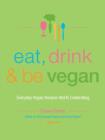 Image for Eat, drink &amp; be vegan  : everyday vegan recipes worth celebrating
