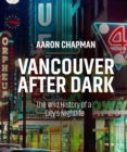 Image for Vancouver after Dark: The Wild History of a City&#39;s Nightlife