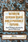 Image for Between certain death and a possible future  : queer writing on growing up with the AIDS crisis