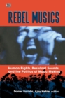 Image for Rebel musics  : human rights, resistant sounds, and the politics of music making