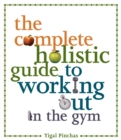 Image for The Complete Holistic Guide to Working Out in the Gym
