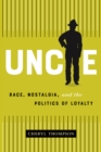 Image for Uncle  : race, nostalgia, and the politics of loyalty