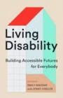 Image for Living Disability : Building Accessible Futures for Everybody