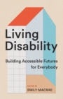 Image for Living Disability : Building Accessible Futures for Everybody