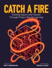 Image for Catch a Fire: Fuelling Inquiry and Passion Through Project-Based Learning