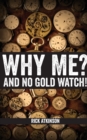 Image for Why Me? And No Gold Watch!