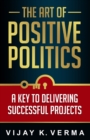 Image for The Art of Positive Politics : A Key to Delivering Successful Projects