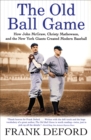 Image for The Old Ball Game: How John McGraw, Christy Mathewson, and the New York Giants Created Modern Baseball