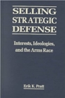 Image for Selling Strategic Defense : Interests Ideologies and the Arms Race