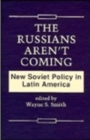 Image for Russians aren&#39;t Coming : New Soviet Policy in Latin America