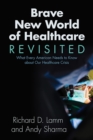 Image for Brave new world of healthcare revisited: what every American needs to know about our healthcare crisis