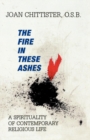 Image for The Fire in These Ashes : A Spirituality of Contemporary Religious Life