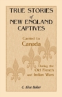 Image for True Stories of New England Captives Carried to Canada During the Old French and Indian Wars