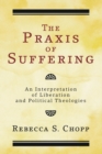Image for The praxis of suffering  : an interpretation of liberation and political theologies