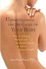 Image for Understanding the messages of your body  : how to interpret physical and emotional signals to achieve optimal health