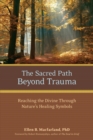 Image for The sacred path beyond trauma  : reaching the divine through nature&#39;s healing symbols
