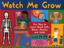 Image for Watch Me Grow : Fun Ways to Learn about Cells, Bones, Muscles, and Joints