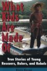 Image for What Kids are Made of : True Stories of Young Rescuers, Rulers, and Rebels