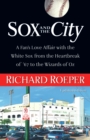 Image for Sox and the City: A Fan&#39;s Love Affair with the White Sox from the Heartbreak of &#39;67 to the Wizards of Oz