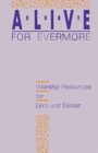 Image for Alive for Evermore : Worship Resources for Lent and Easter