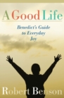 Image for A Good Life: Benedict&#39;s Guide to Everyday Joy